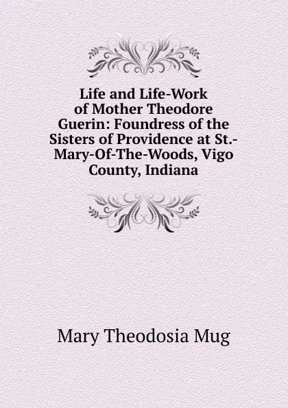 Обложка книги Life and Life-Work of Mother Theodore Guerin: Foundress of the Sisters of Providence at St.-Mary-Of-The-Woods, Vigo County, Indiana, Mary Theodosia Mug