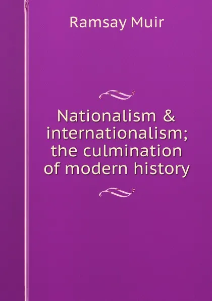 Обложка книги Nationalism . internationalism; the culmination of modern history, Muir Ramsay