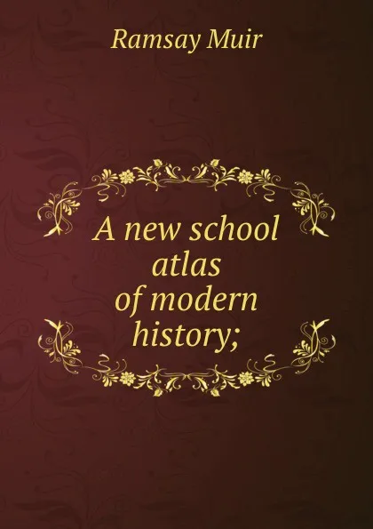 Обложка книги A new school atlas of modern history;, Muir Ramsay