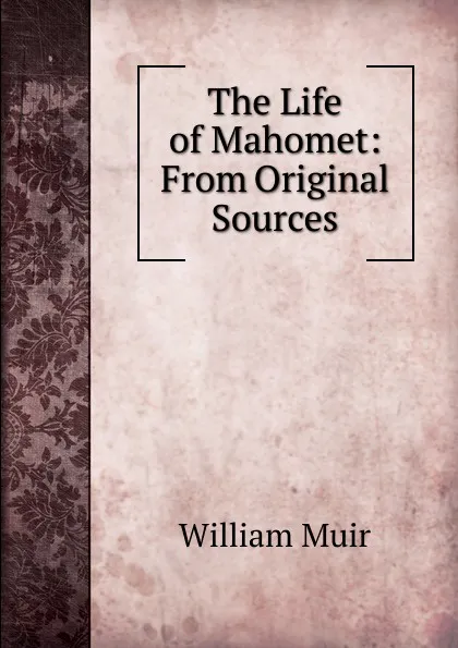 Обложка книги The Life of Mahomet: From Original Sources, Muir William