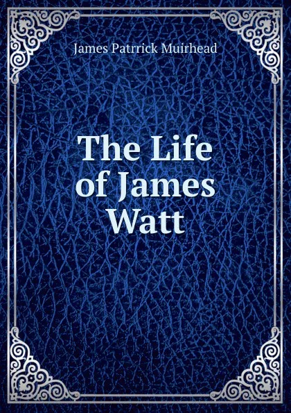 Обложка книги The Life of James Watt, James Patrrick Muirhead