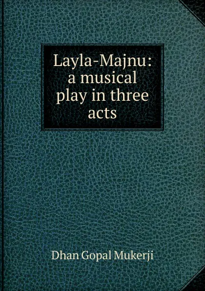 Обложка книги Layla-Majnu: a musical play in three acts, Dhan Gopal Mukerji