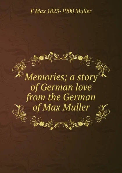 Обложка книги Memories; a story of German love from the German of Max Muller, F Max 1823-1900 Muller