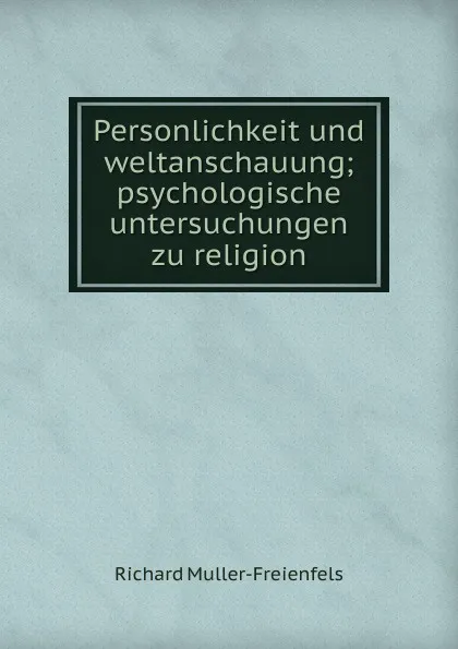 Обложка книги Personlichkeit und weltanschauung; psychologische untersuchungen zu religion, Richard Müller-Freienfels