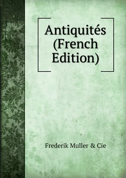 Обложка книги Antiquites (French Edition), Frederik Muller and Cie