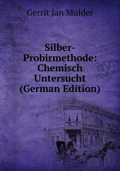 Обложка книги Silber-Probirmethode: Chemisch Untersucht (German Edition), Gerrit Jan Mulder