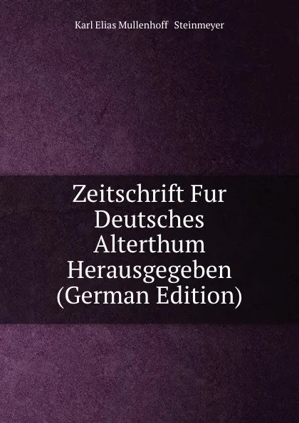 Обложка книги Zeitschrift Fur Deutsches Alterthum Herausgegeben (German Edition), Karl Elias Mullenhoff & Steinmeyer