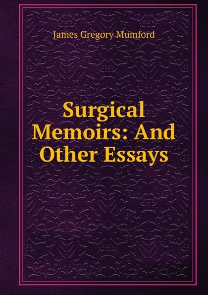 Обложка книги Surgical Memoirs: And Other Essays, James Gregory Mumford
