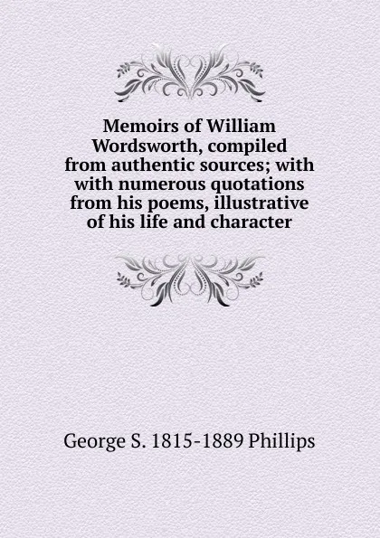 Обложка книги Memoirs of William Wordsworth, compiled from authentic sources; with with numerous quotations from his poems, illustrative of his life and character, George S. 1815-1889 Phillips