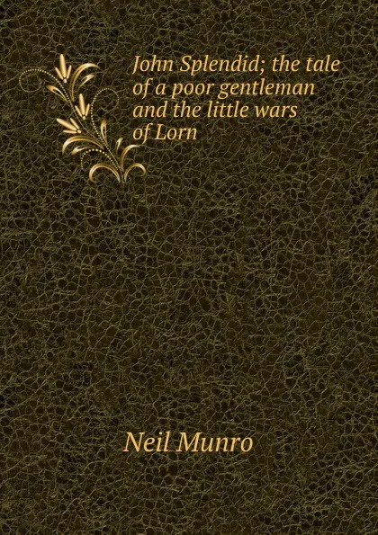 Обложка книги John Splendid; the tale of a poor gentleman and the little wars of Lorn, Neil Munro