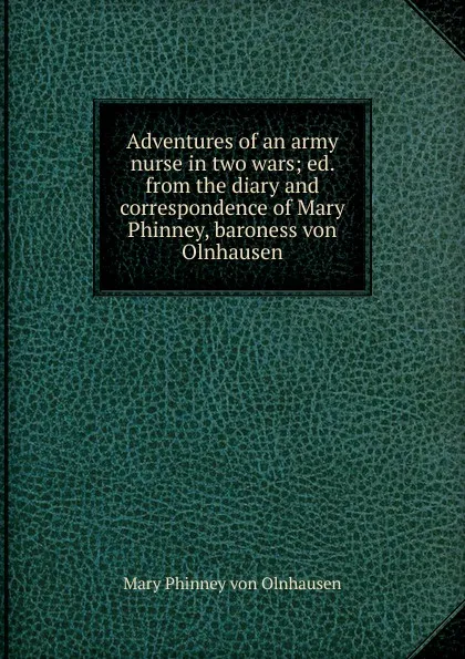 Обложка книги Adventures of an army nurse in two wars; ed. from the diary and correspondence of Mary Phinney, baroness von Olnhausen, Mary Phinney von Olnhausen