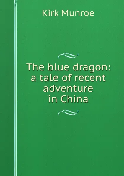 Обложка книги The blue dragon: a tale of recent adventure in China, Munroe Kirk