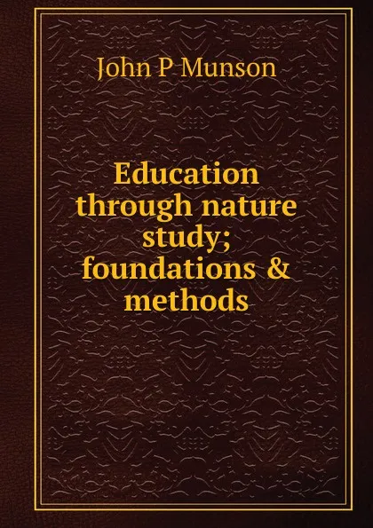 Обложка книги Education through nature study; foundations . methods, John P Munson