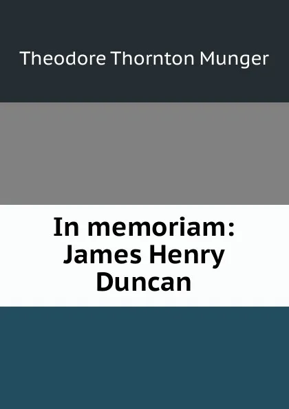 Обложка книги In memoriam: James Henry Duncan, Theodore Thornton Munger