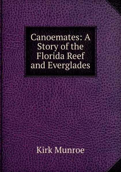 Обложка книги Canoemates: A Story of the Florida Reef and Everglades, Munroe Kirk