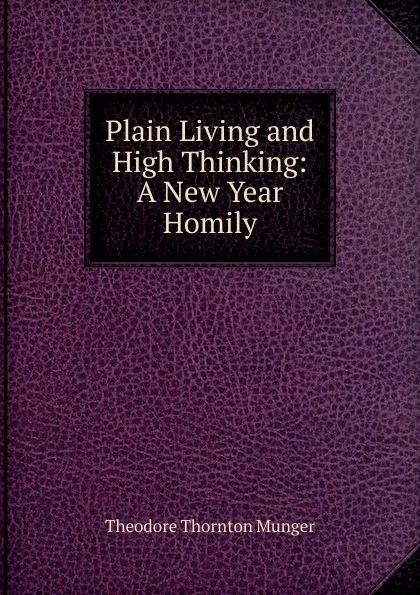 Обложка книги Plain Living and High Thinking: A New Year Homily, Theodore Thornton Munger