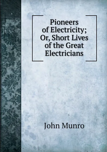 Обложка книги Pioneers of Electricity; Or, Short Lives of the Great Electricians, John Munro