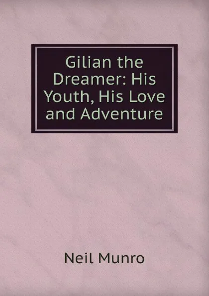 Обложка книги Gilian the Dreamer: His Youth, His Love and Adventure, Neil Munro