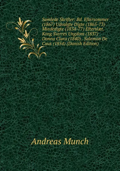 Обложка книги Samlede Skrifter: Bd. Eftersommer (1867) Udvalgte Digte (1865-73) Mindedigte (1834-77) Efterslaet. Kong Sverres Ungdom (1837) Donna Clara (1840) . Salomon De Caus (1854) (Danish Edition), Andreas Munch