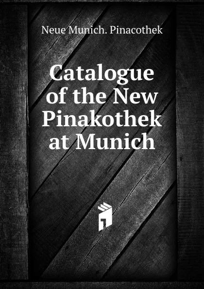 Обложка книги Catalogue of the New Pinakothek at Munich, Neue Munich. Pinacothek