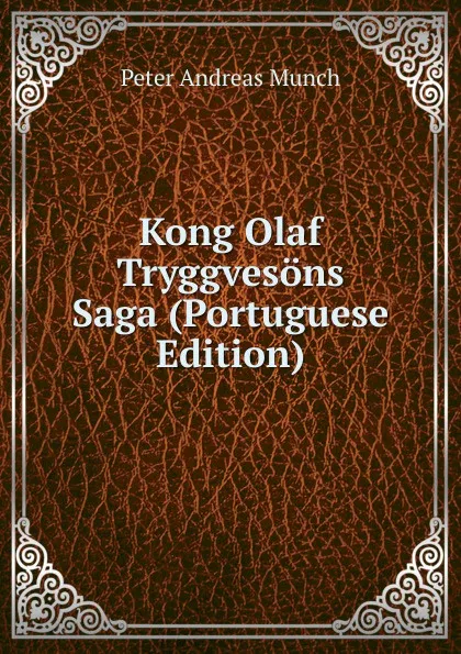 Обложка книги Kong Olaf Tryggvesons Saga (Portuguese Edition), Peter Andreas Munch