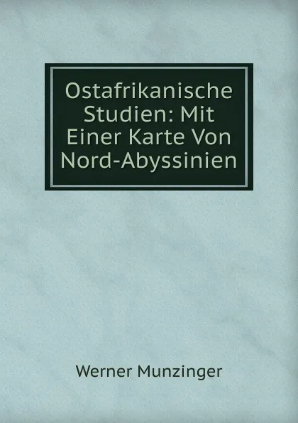 Обложка книги Ostafrikanische Studien: Mit Einer Karte Von Nord-Abyssinien, Werner Munzinger