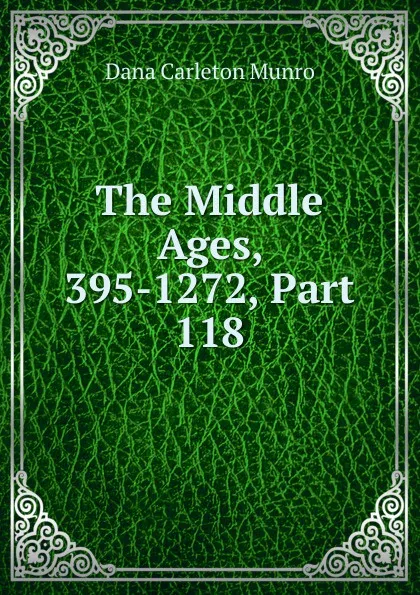 Обложка книги The Middle Ages, 395-1272, Part 118, Dana Carleton Munro