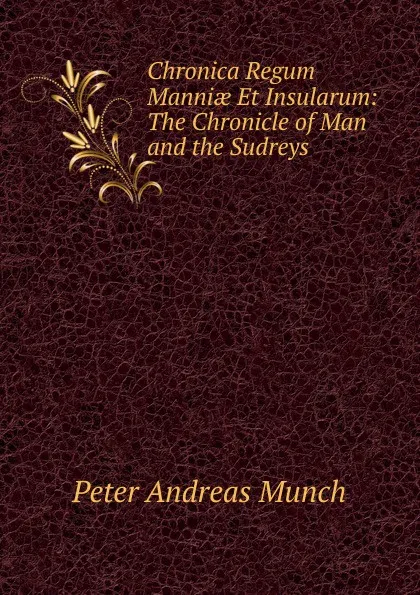 Обложка книги Chronica Regum Manniae Et Insularum: The Chronicle of Man and the Sudreys, Peter Andreas Munch