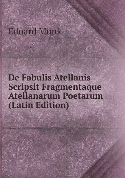 Обложка книги De Fabulis Atellanis Scripsit Fragmentaque Atellanarum Poetarum (Latin Edition), Eduard Munk