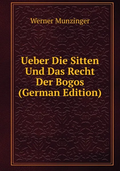 Обложка книги Ueber Die Sitten Und Das Recht Der Bogos (German Edition), Werner Munzinger