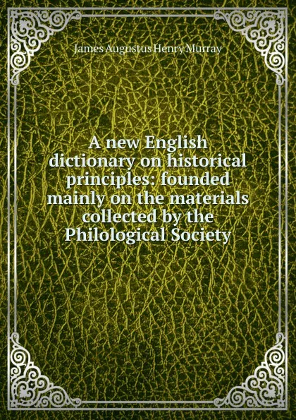 Обложка книги A new English dictionary on historical principles: founded mainly on the materials collected by the Philological Society, James Augustus Henry Murray