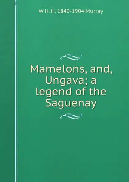 Обложка книги Mamelons, and, Ungava; a legend of the Saguenay, W H. H. 1840-1904 Murray