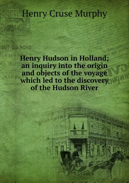 Обложка книги Henry Hudson in Holland; an inquiry into the origin and objects of the voyage which led to the discovery of the Hudson River, Henry Cruse Murphy