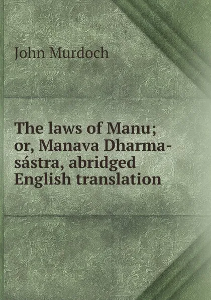 Обложка книги The laws of Manu; or, Manava Dharma-sastra, abridged English translation, John Murdoch