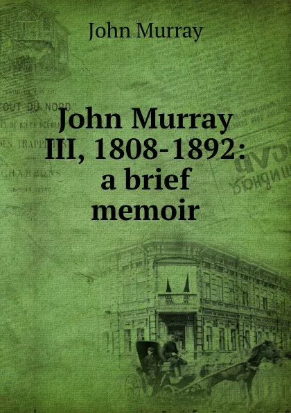 Обложка книги John Murray III, 1808-1892: a brief memoir, John Murray