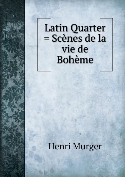 Обложка книги Latin Quarter . Scenes de la vie de Boheme, Murger Henri