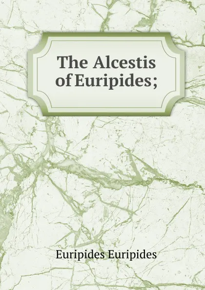 Обложка книги The Alcestis of Euripides;, Euripides Euripides