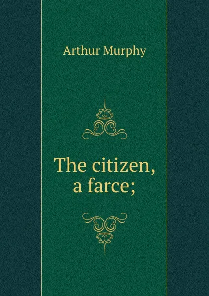 Обложка книги The citizen, a farce;, Murphy Arthur