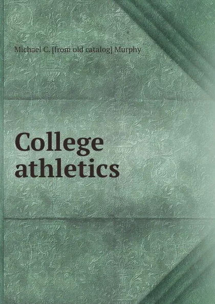 Обложка книги College athletics, Michael C. [from old catalog] Murphy