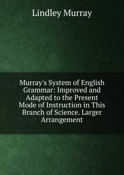 Обложка книги Murray.s System of English Grammar: Improved and Adapted to the Present Mode of Instruction in This Branch of Science. Larger Arrangement, Lindley Murray