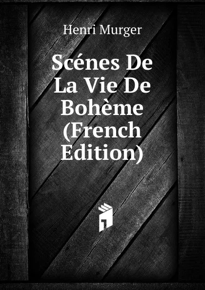 Обложка книги Scenes De La Vie De Boheme (French Edition), Murger Henri