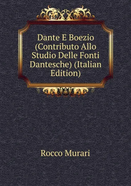 Обложка книги Dante E Boezio (Contributo Allo Studio Delle Fonti Dantesche) (Italian Edition), Rocco Murari