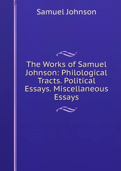 Обложка книги The Works of Samuel Johnson: Philological Tracts. Political Essays. Miscellaneous Essays, Johnson Samuel