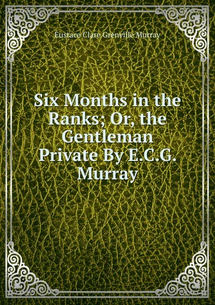 Обложка книги Six Months in the Ranks; Or, the Gentleman Private By E.C.G. Murray., Eustace Clare Grenville Murray