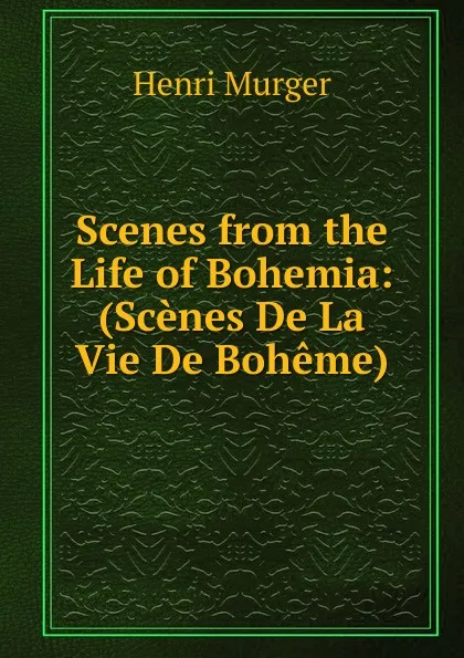 Обложка книги Scenes from the Life of Bohemia: (Scenes De La Vie De Boheme), Murger Henri