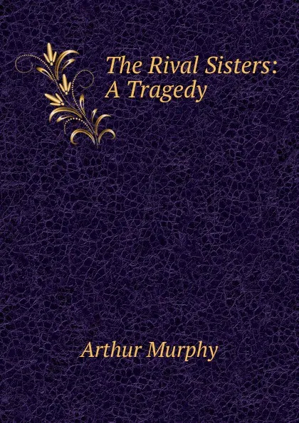 Обложка книги The Rival Sisters: A Tragedy, Murphy Arthur