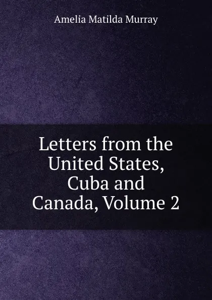 Обложка книги Letters from the United States, Cuba and Canada, Volume 2, Amelia Matilda Murray