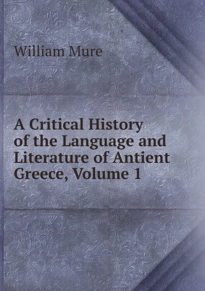 Обложка книги A Critical History of the Language and Literature of Antient Greece, Volume 1, William Mure