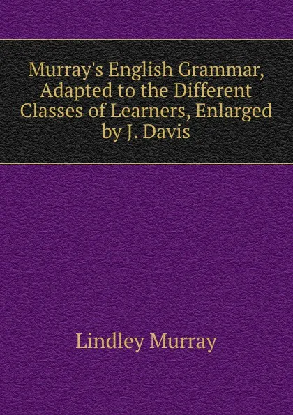 Обложка книги Murray.s English Grammar, Adapted to the Different Classes of Learners, Enlarged by J. Davis, Lindley Murray