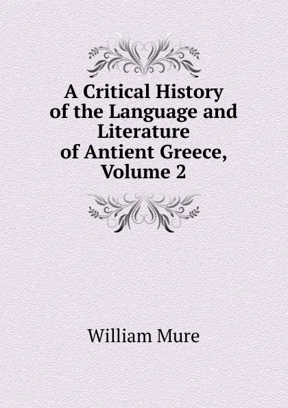 Обложка книги A Critical History of the Language and Literature of Antient Greece, Volume 2, William Mure